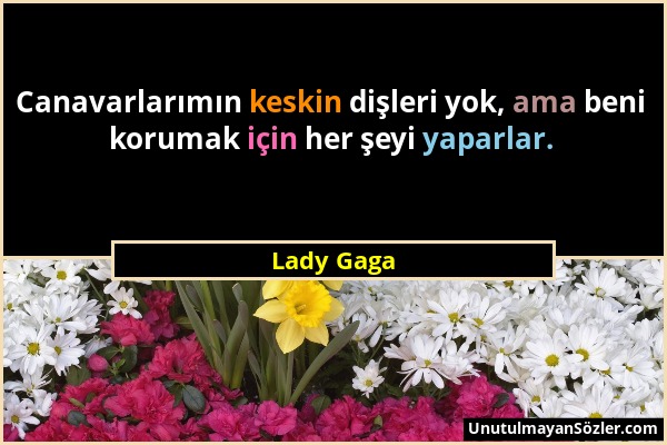 Lady Gaga - Canavarlarımın keskin dişleri yok, ama beni korumak için her şeyi yaparlar....