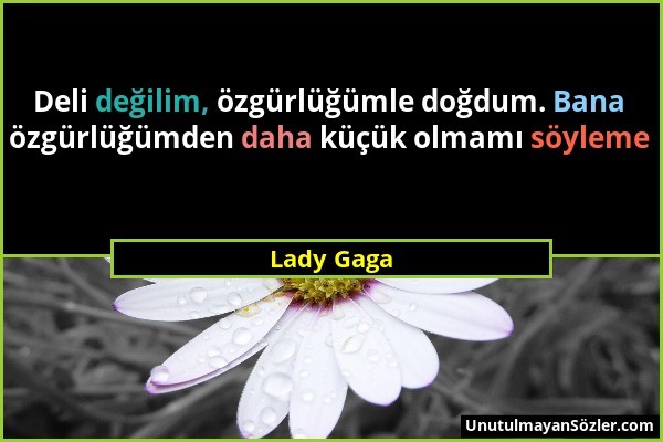 Lady Gaga - Deli değilim, özgürlüğümle doğdum. Bana özgürlüğümden daha küçük olmamı söyleme...