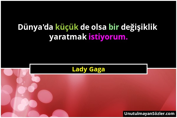 Lady Gaga - Dünya'da küçük de olsa bir değişiklik yaratmak istiyorum....
