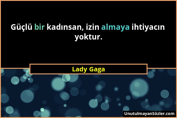 Lady Gaga - Güçlü bir kadınsan, izin almaya ihtiyacın yoktur....