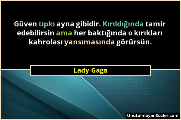 Lady Gaga - Güven tıpkı ayna gibidir. Kırıldığında tamir edebilirsin ama her baktığında o kırıkları kahrolası yansımasında görürsün....