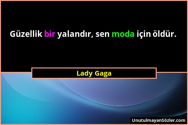 Lady Gaga - Güzellik bir yalandır, sen moda için öldür....