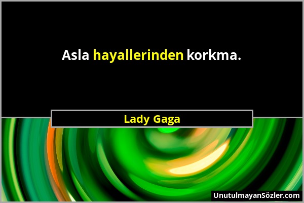 Lady Gaga - Asla hayallerinden korkma....