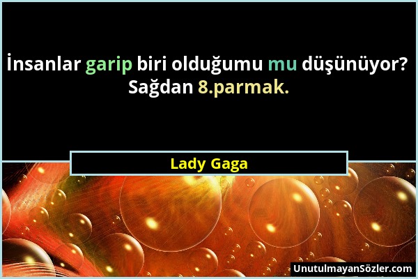 Lady Gaga - İnsanlar garip biri olduğumu mu düşünüyor? Sağdan 8.parmak....