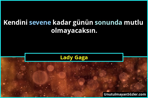 Lady Gaga - Kendini sevene kadar günün sonunda mutlu olmayacaksın....