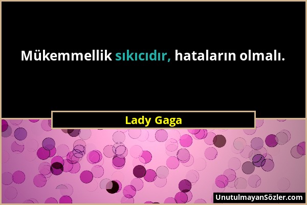 Lady Gaga - Mükemmellik sıkıcıdır, hataların olmalı....