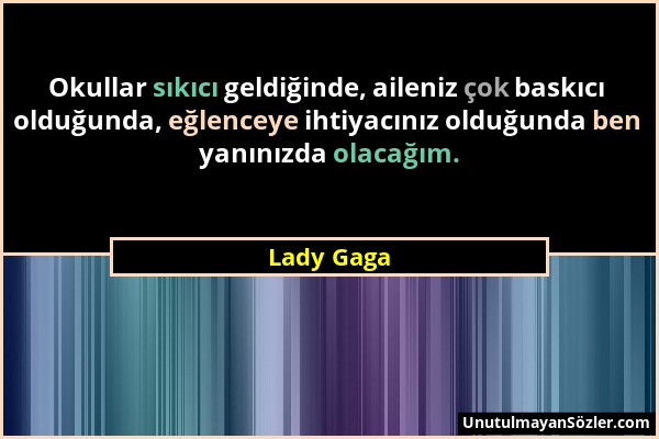 Lady Gaga - Okullar sıkıcı geldiğinde, aileniz çok baskıcı olduğunda, eğlenceye ihtiyacınız olduğunda ben yanınızda olacağım....