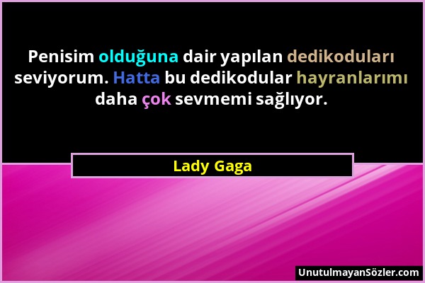 Lady Gaga - Penisim olduğuna dair yapılan dedikoduları seviyorum. Hatta bu dedikodular hayranlarımı daha çok sevmemi sağlıyor....