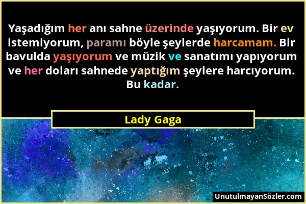 Lady Gaga - Yaşadığım her anı sahne üzerinde yaşıyorum. Bir ev istemiyorum, paramı böyle şeylerde harcamam. Bir bavulda yaşıyorum ve müzik ve sanatımı...