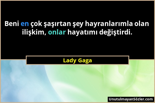 Lady Gaga - Beni en çok şaşırtan şey hayranlarımla olan ilişkim, onlar hayatımı değiştirdi....