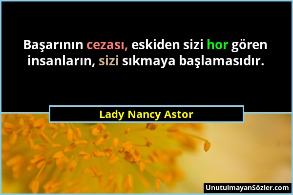 Lady Nancy Astor - Başarının cezası, eskiden sizi hor gören insanların, sizi sıkmaya başlamasıdır....