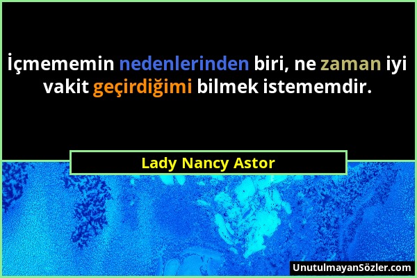 Lady Nancy Astor - İçmememin nedenlerinden biri, ne zaman iyi vakit geçirdiğimi bilmek istememdir....