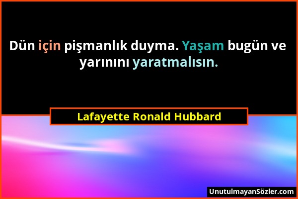 Lafayette Ronald Hubbard - Dün için pişmanlık duyma. Yaşam bugün ve yarınını yaratmalısın....