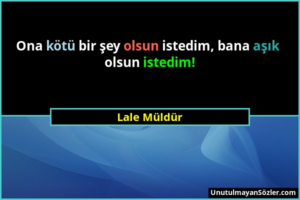 Lale Müldür - Ona kötü bir şey olsun istedim, bana aşık olsun istedim!...