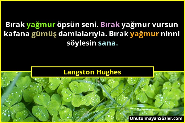 Langston Hughes - Bırak yağmur öpsün seni. Bırak yağmur vursun kafana gümüş damlalarıyla. Bırak yağmur ninni söylesin sana....