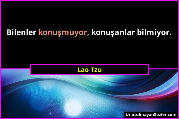 Lao Tzu - Bilenler konuşmuyor, konuşanlar bilmiyor....