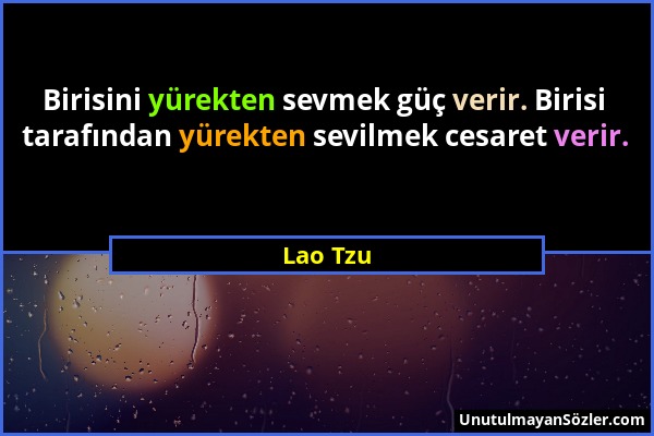 Lao Tzu - Birisini yürekten sevmek güç verir. Birisi tarafından yürekten sevilmek cesaret verir....