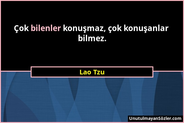 Lao Tzu - Çok bilenler konuşmaz, çok konuşanlar bilmez....