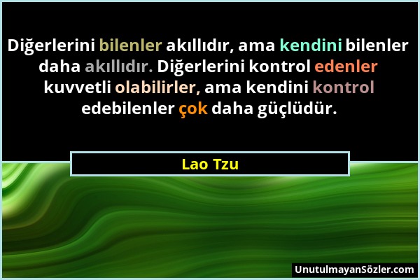 Lao Tzu - Diğerlerini bilenler akıllıdır, ama kendini bilenler daha akıllıdır. Diğerlerini kontrol edenler kuvvetli olabilirler, ama kendini kontrol e...