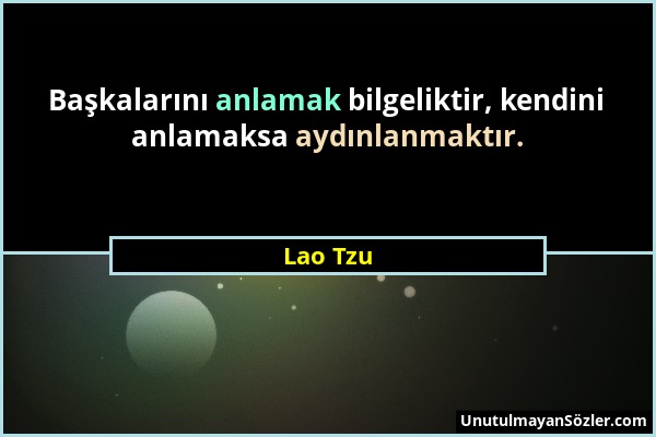 Lao Tzu - Başkalarını anlamak bilgeliktir, kendini anlamaksa aydınlanmaktır....