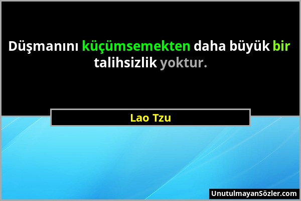 Lao Tzu - Düşmanını küçümsemekten daha büyük bir talihsizlik yoktur....