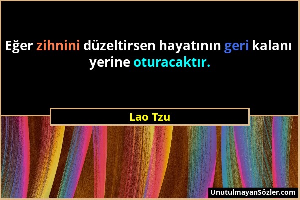 Lao Tzu - Eğer zihnini düzeltirsen hayatının geri kalanı yerine oturacaktır....