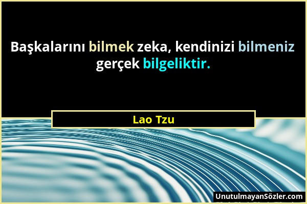 Lao Tzu - Başkalarını bilmek zeka, kendinizi bilmeniz gerçek bilgeliktir....