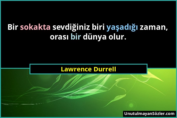 Lawrence Durrell - Bir sokakta sevdiğiniz biri yaşadığı zaman, orası bir dünya olur....