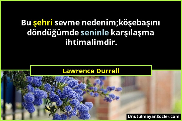 Lawrence Durrell - Bu şehri sevme nedenim;köşebaşını döndüğümde seninle karşılaşma ihtimalimdir....