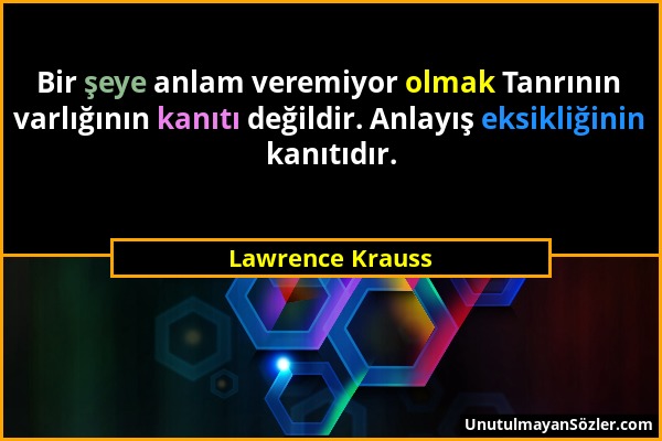 Lawrence Krauss - Bir şeye anlam veremiyor olmak Tanrının varlığının kanıtı değildir. Anlayış eksikliğinin kanıtıdır....