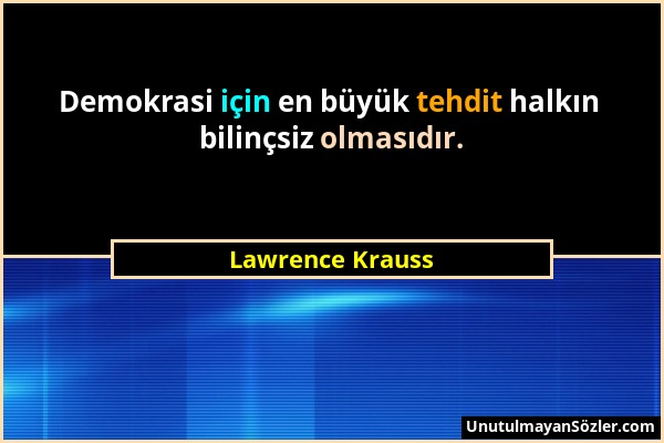 Lawrence Krauss - Demokrasi için en büyük tehdit halkın bilinçsiz olmasıdır....