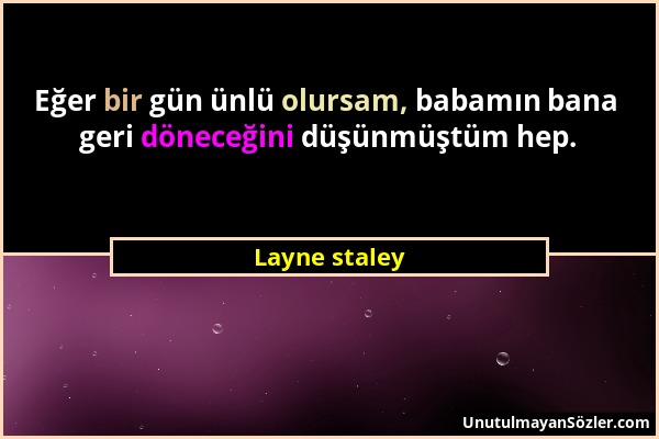 Layne staley - Eğer bir gün ünlü olursam, babamın bana geri döneceğini düşünmüştüm hep....