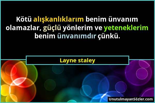 Layne staley - Kötü alışkanlıklarım benim ünvanım olamazlar, güçlü yönlerim ve yeteneklerim benim ünvanımdır çünkü....