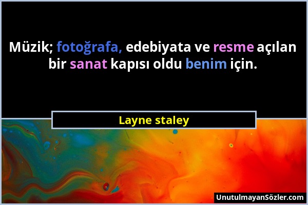 Layne staley - Müzik; fotoğrafa, edebiyata ve resme açılan bir sanat kapısı oldu benim için....