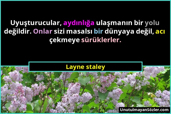 Layne staley - Uyuşturucular, aydınlığa ulaşmanın bir yolu değildir. Onlar sizi masalsı bir dünyaya değil, acı çekmeye sürüklerler....