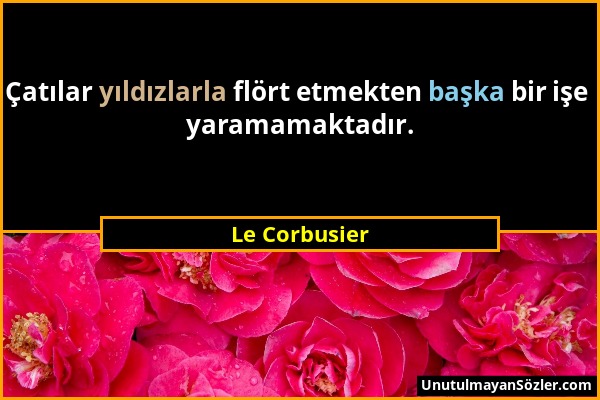 Le Corbusier - Çatılar yıldızlarla flört etmekten başka bir işe yaramamaktadır....