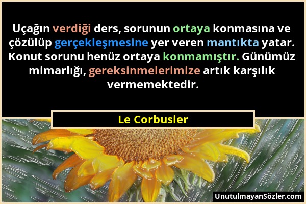 Le Corbusier - Uçağın verdiği ders, sorunun ortaya konmasına ve çözülüp gerçekleşmesine yer veren mantıkta yatar. Konut sorunu henüz ortaya konmamıştı...