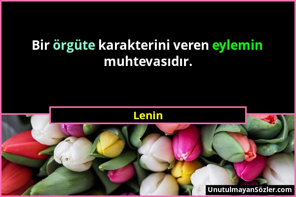 Lenin - Bir örgüte karakterini veren eylemin muhtevasıdır....