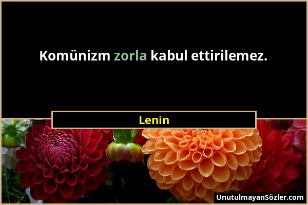 Lenin - Komünizm zorla kabul ettirilemez....