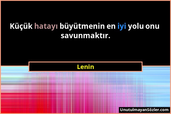 Lenin - Küçük hatayı büyütmenin en iyi yolu onu savunmaktır....