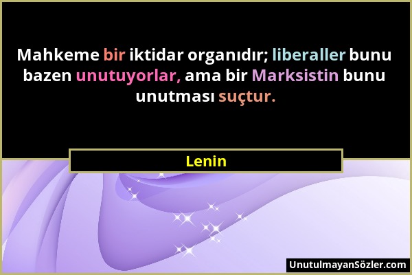 Lenin - Mahkeme bir iktidar organıdır; liberaller bunu bazen unutuyorlar, ama bir Marksistin bunu unutması suçtur....