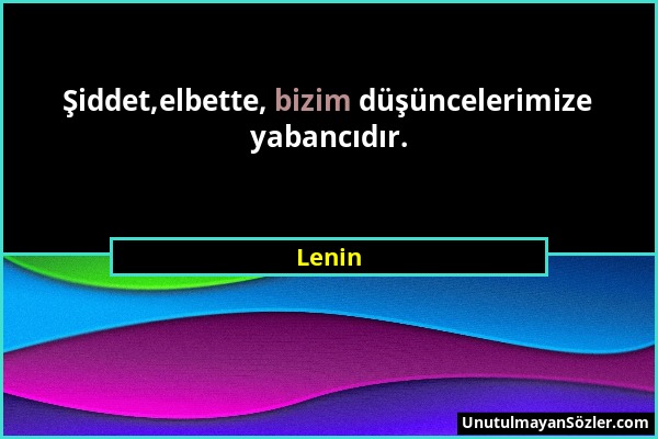 Lenin - Şiddet,elbette, bizim düşüncelerimize yabancıdır....