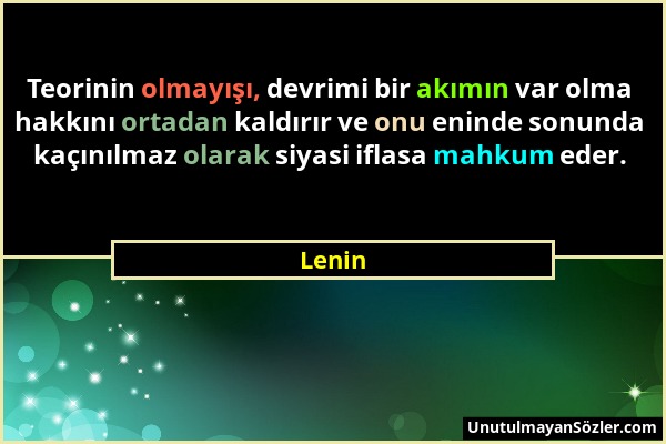 Lenin - Teorinin olmayışı, devrimi bir akımın var olma hakkını ortadan kaldırır ve onu eninde sonunda kaçınılmaz olarak siyasi iflasa mahkum eder....