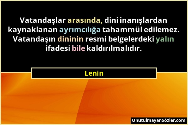 Lenin - Vatandaşlar arasında, dini inanışlardan kaynaklanan ayrımcılığa tahammül edilemez. Vatandaşın dininin resmi belgelerdeki yalın ifadesi bile ka...