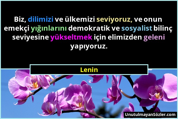 Lenin - Biz, dilimizi ve ülkemizi seviyoruz, ve onun emekçi yığınlarını demokratik ve sosyalist bilinç seviyesine yükseltmek için elimizden geleni yap...