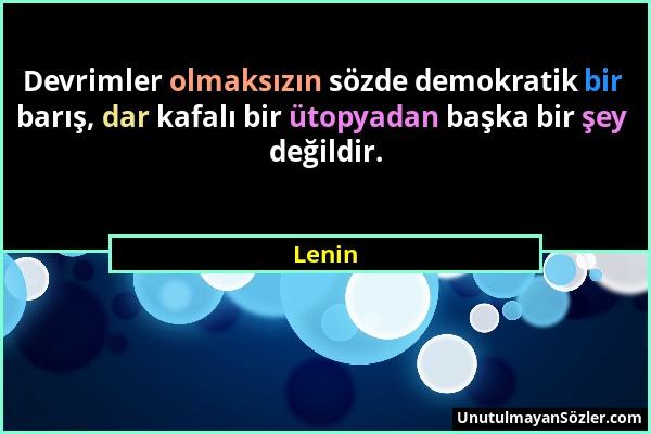 Lenin - Devrimler olmaksızın sözde demokratik bir barış, dar kafalı bir ütopyadan başka bir şey değildir....