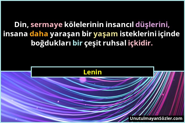 Lenin - Din, sermaye kölelerinin insancıl düşlerini, insana daha yaraşan bir yaşam isteklerini içinde boğdukları bir çeşit ruhsal içkidir....