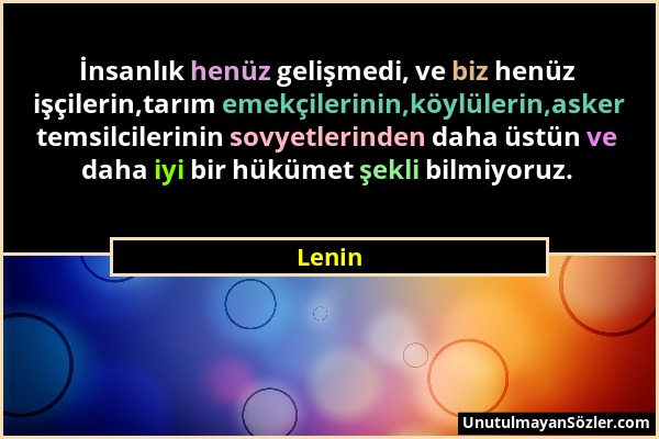 Lenin - İnsanlık henüz gelişmedi, ve biz henüz işçilerin,tarım emekçilerinin,köylülerin,asker temsilcilerinin sovyetlerinden daha üstün ve daha iyi bi...