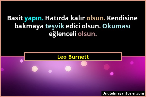 Leo Burnett - Basit yapın. Hatırda kalır olsun. Kendisine bakmaya teşvik edici olsun. Okuması eğlenceli olsun....