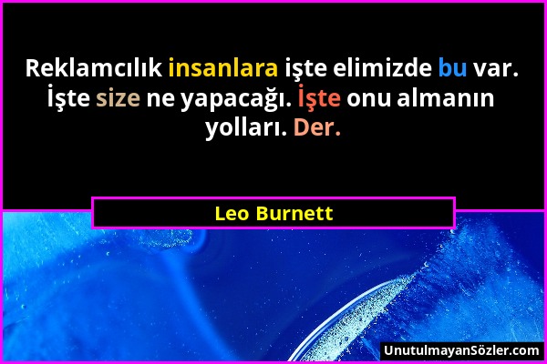 Leo Burnett - Reklamcılık insanlara işte elimizde bu var. İşte size ne yapacağı. İşte onu almanın yolları. Der....